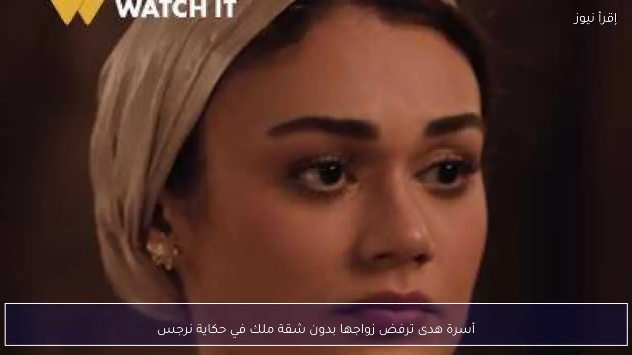 أسرة هدى ترفض زواجها بدون شقة ملك في حكاية نرجس