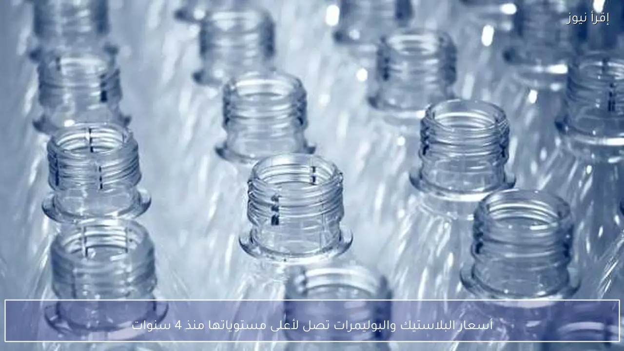 أسعار البلاستيك والبوليمرات تصل لأعلى مستوياتها منذ 4 سنوات