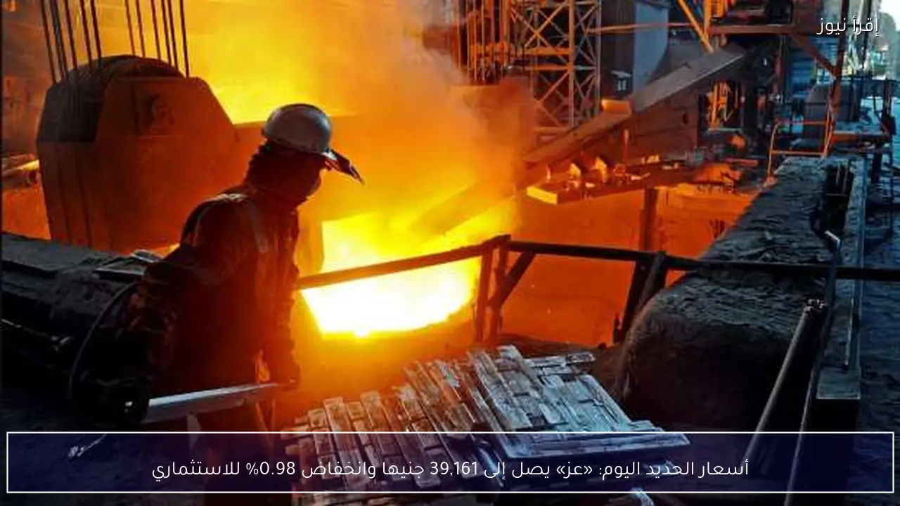 أسعار الحديد اليوم: «عز» يصل إلى 39,161 جنيها وانخفاض 0.98% للاستثماري