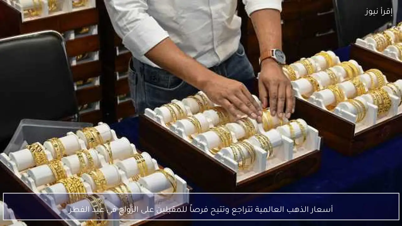 أسعار الذهب العالمية تتراجع وتتيح فرصاً للمقبلين على الزواج في عيد الفطر