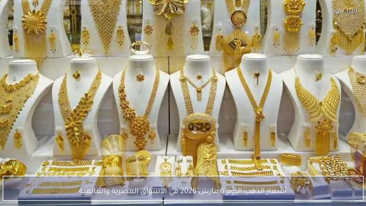 أسعار الذهب اليوم 6 مارس 2026 في الأسواق المصرية والعالمية