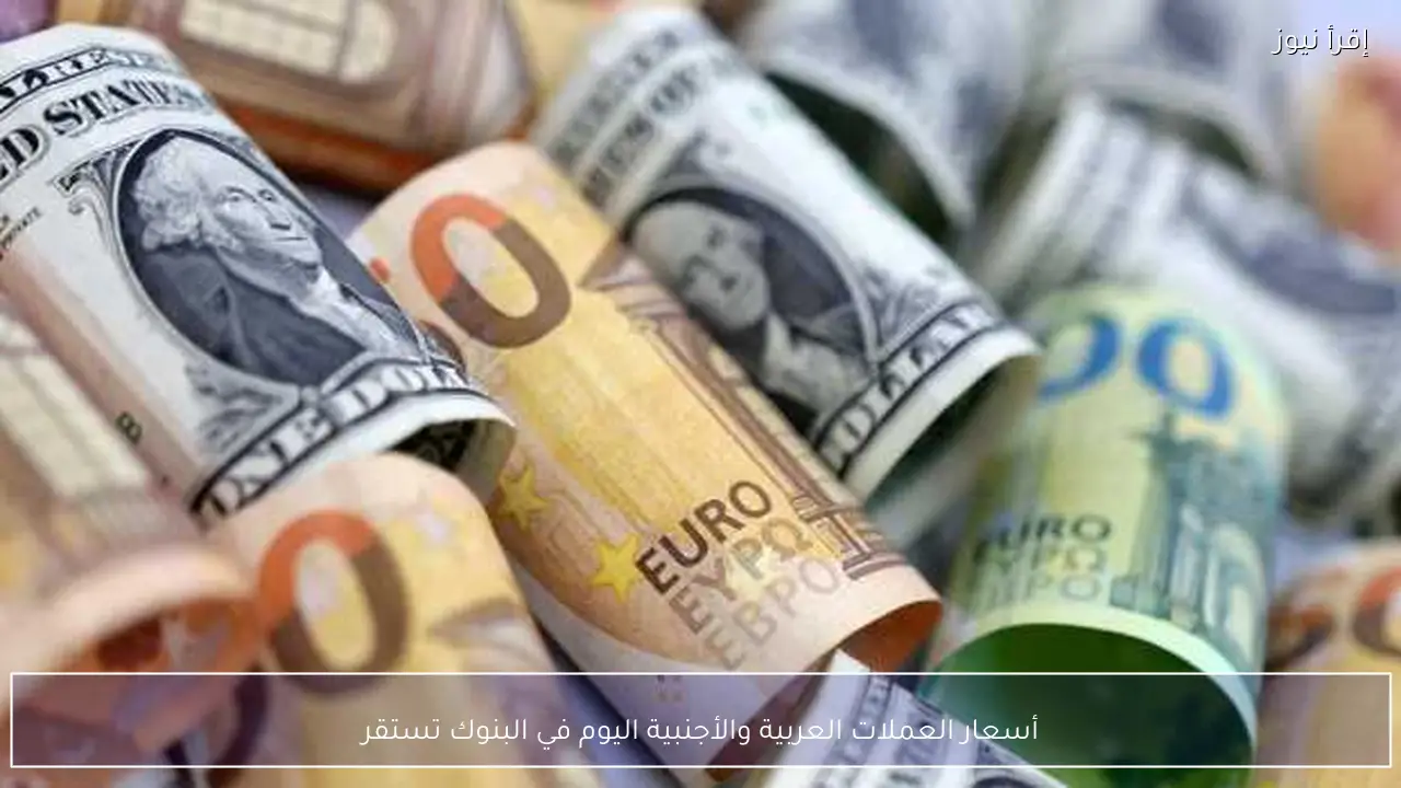 أسعار العملات العربية والأجنبية اليوم في البنوك تستقر