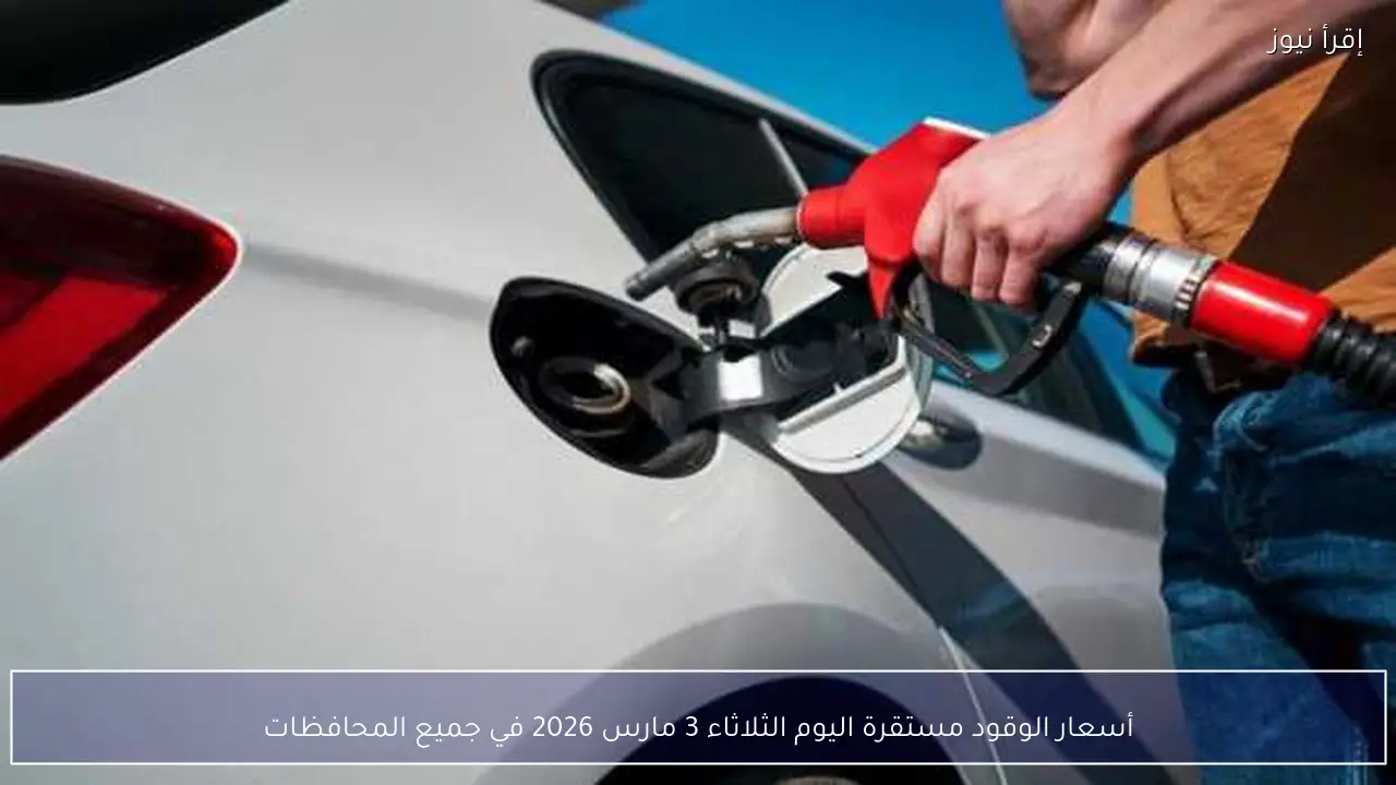 أسعار الوقود مستقرة اليوم الثلاثاء 3 مارس 2026 في جميع المحافظات