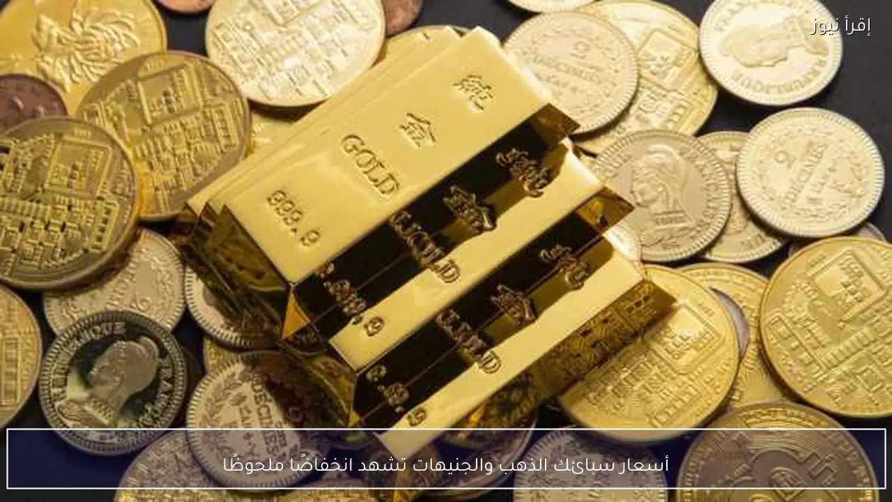 أسعار سبائك الذهب والجنيهات تشهد انخفاضًا ملحوظًا