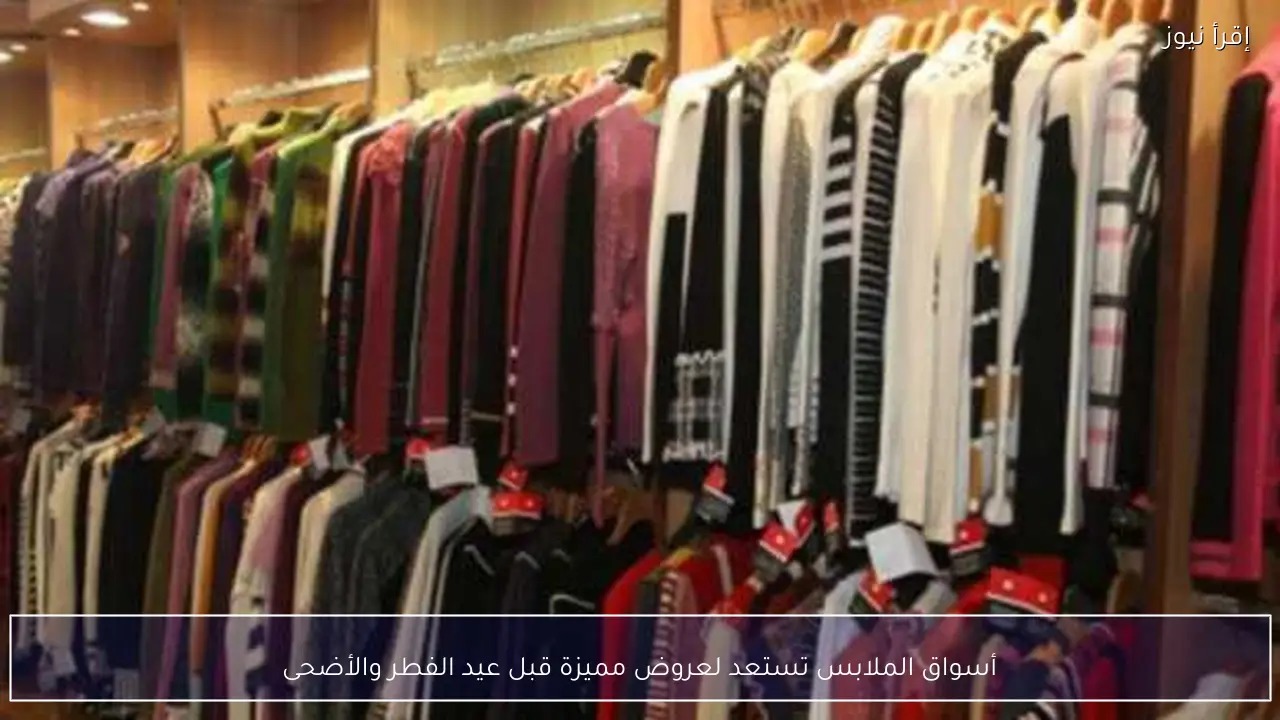أسواق الملابس تستعد لعروض مميزة قبل عيد الفطر والأضحى