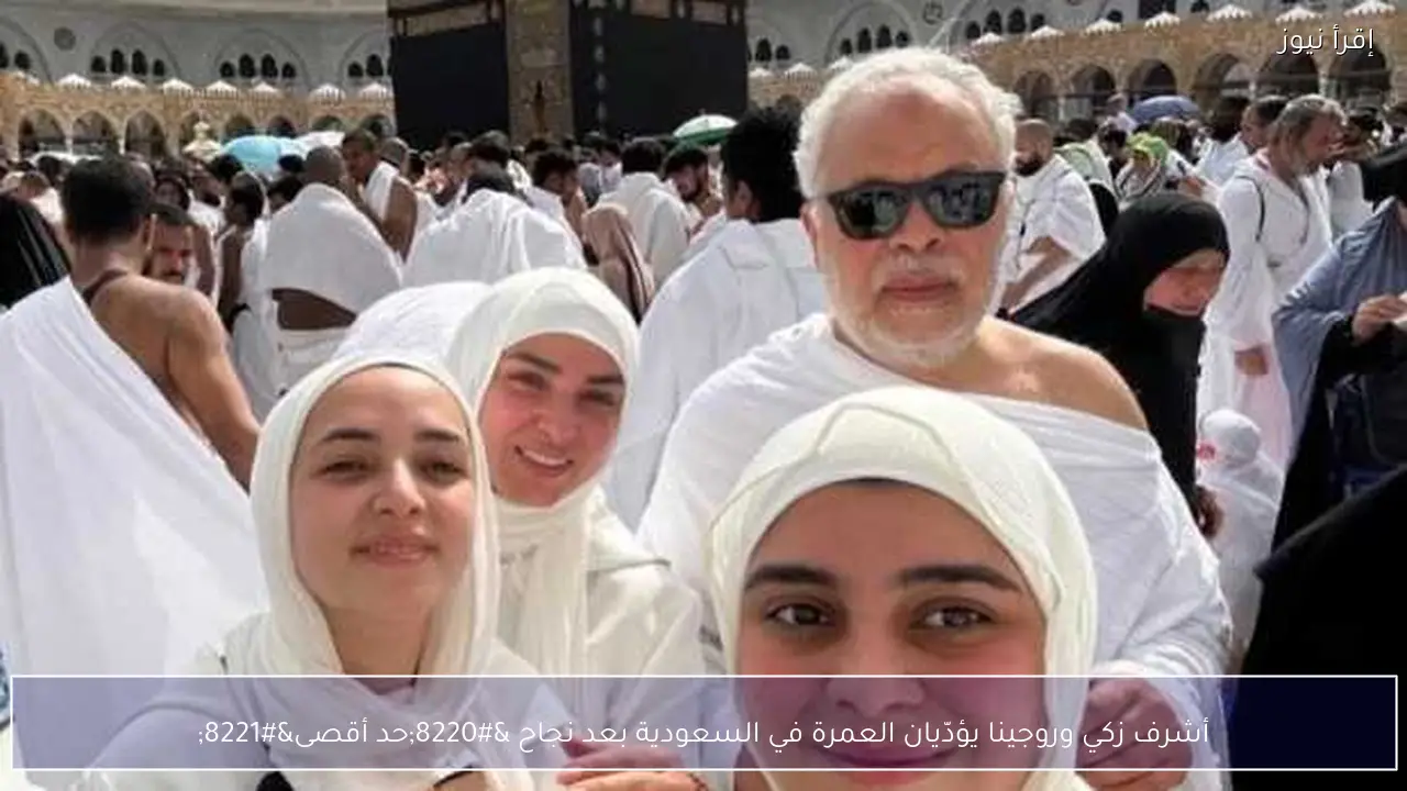 أشرف زكي وروجينا يؤدّيان العمرة في السعودية بعد نجاح “حد أقصى”