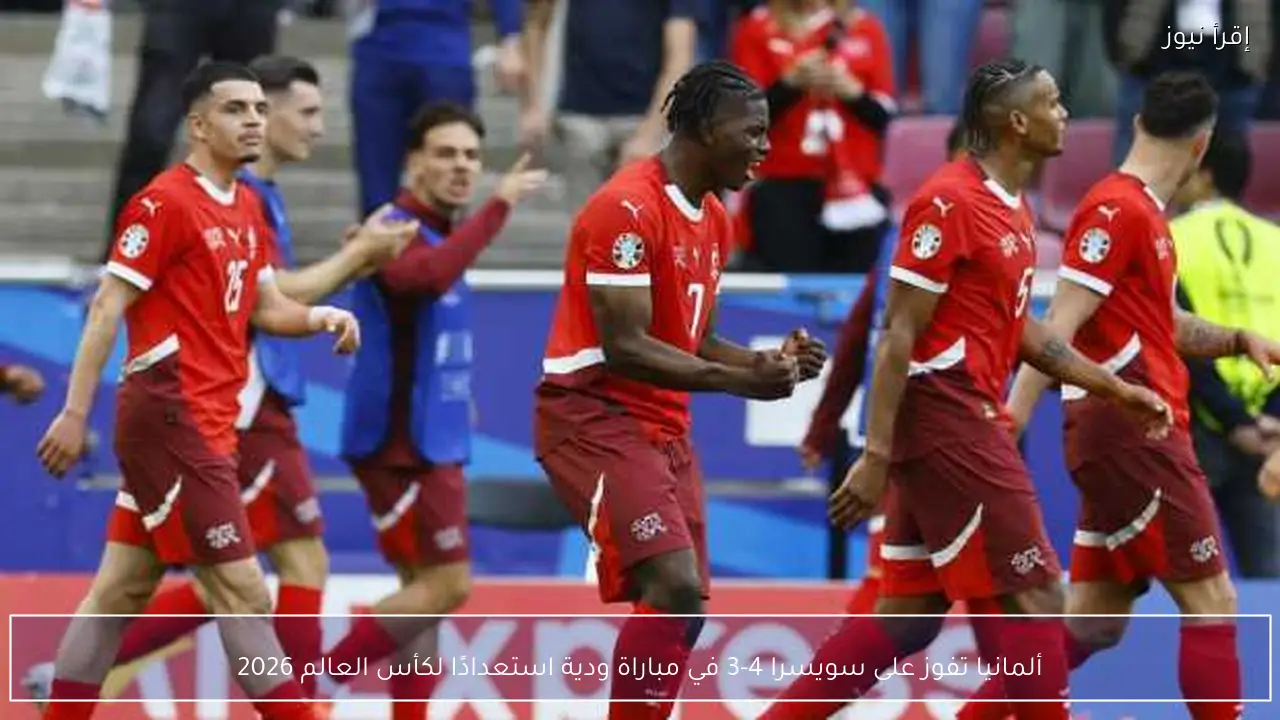 ألمانيا تفوز على سويسرا 4-3 في مباراة ودية استعدادًا لكأس العالم 2026