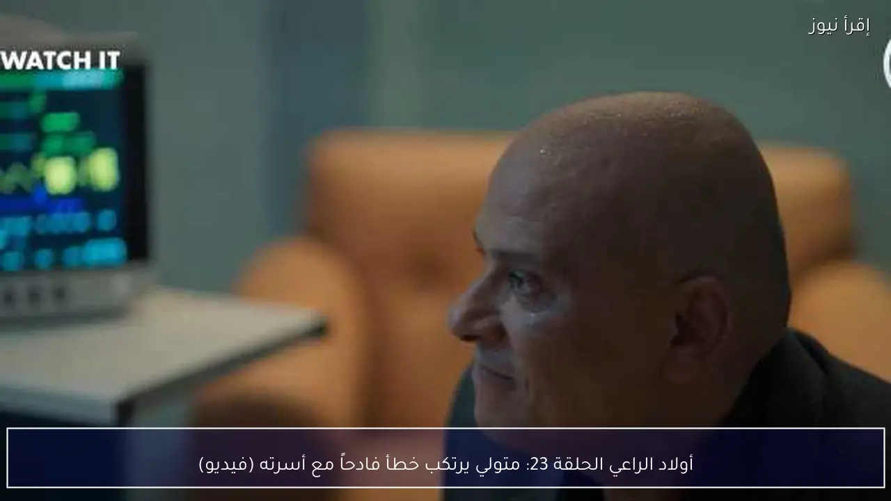أولاد الراعي الحلقة 23: متولي يرتكب خطأ فادحاً مع أسرته (فيديو)