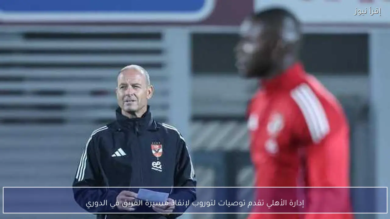 إدارة الأهلي تقدم توصيات لتوروب لإنقاذ مسيرة الفريق في الدوري