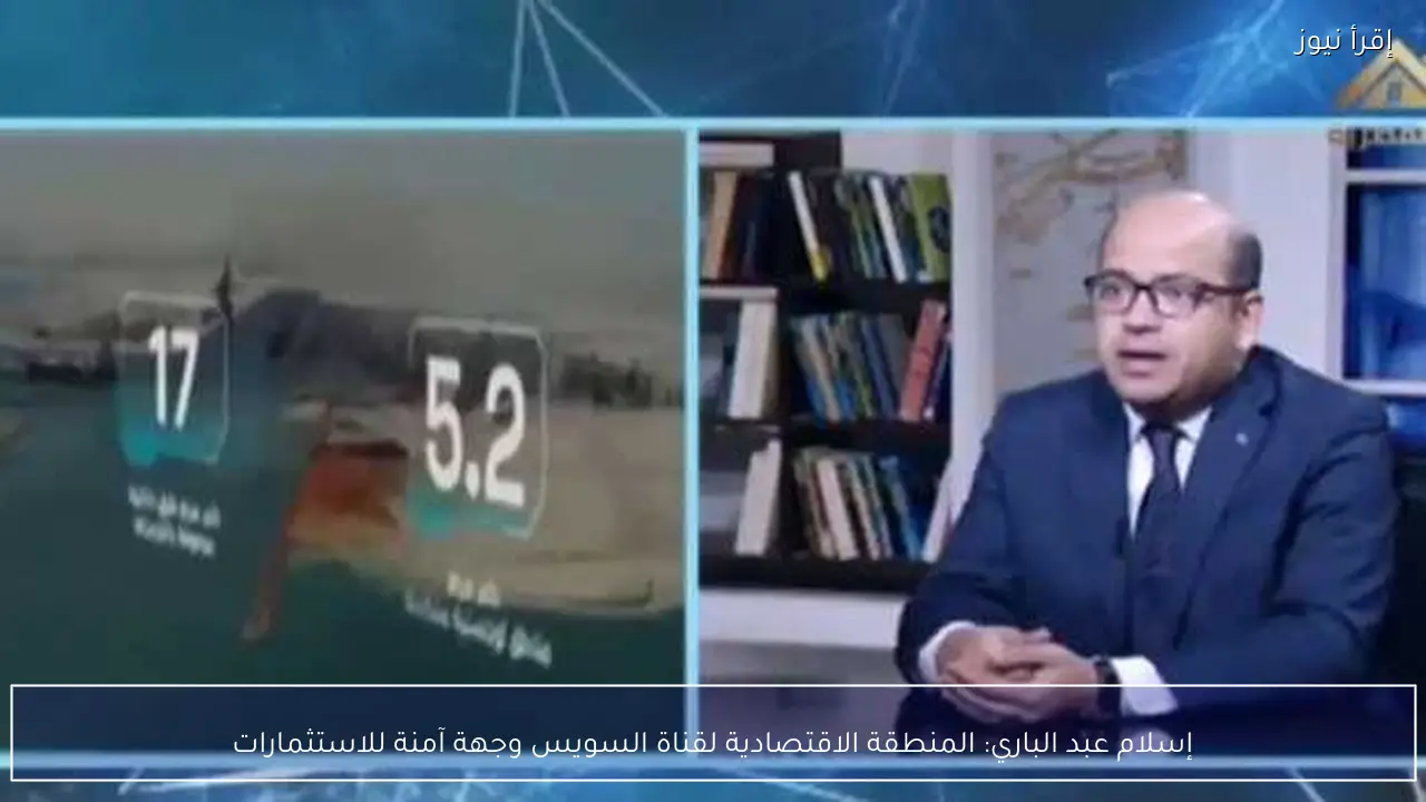 إسلام عبد الباري: المنطقة الاقتصادية لقناة السويس وجهة آمنة للاستثمارات