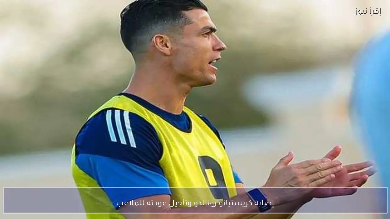 إصابة كريستيانو رونالدو وتأجيل عودته للملاعب