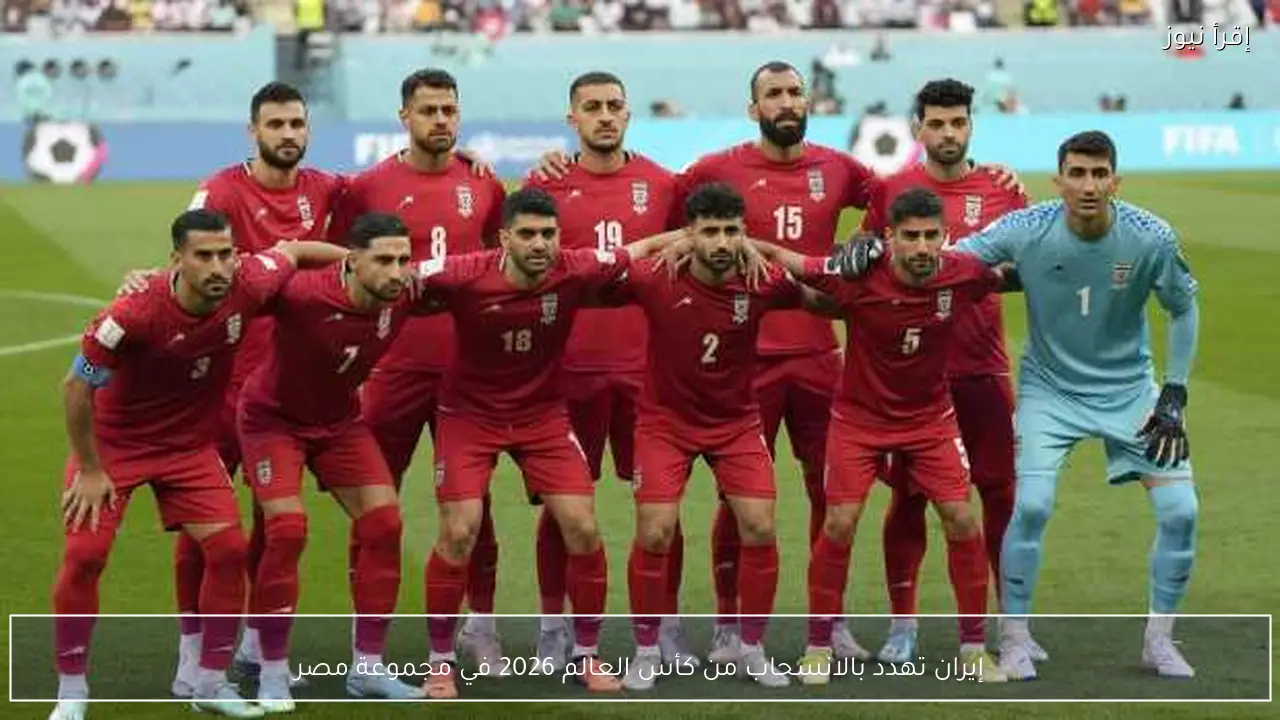 إيران تهدد بالانسحاب من كأس العالم 2026 في مجموعة مصر