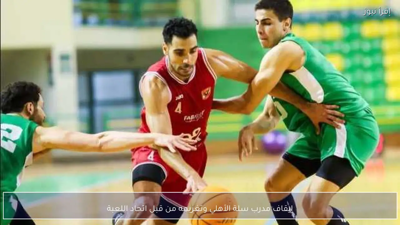 إيقاف مدرب سلة الأهلي وتغريمه من قبل اتحاد اللعبة