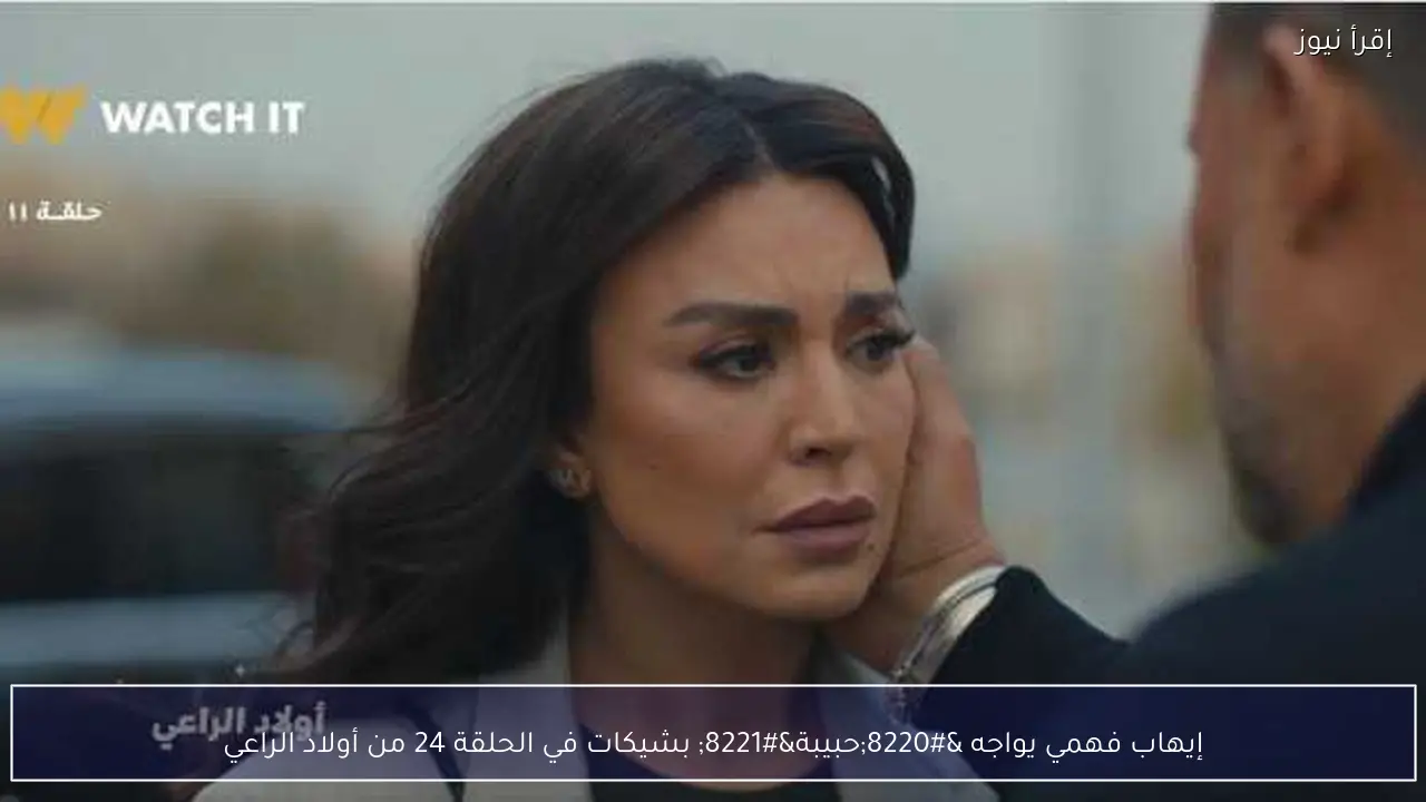 إيهاب فهمي يواجه “حبيبة” بشيكات في الحلقة 24 من أولاد الراعي