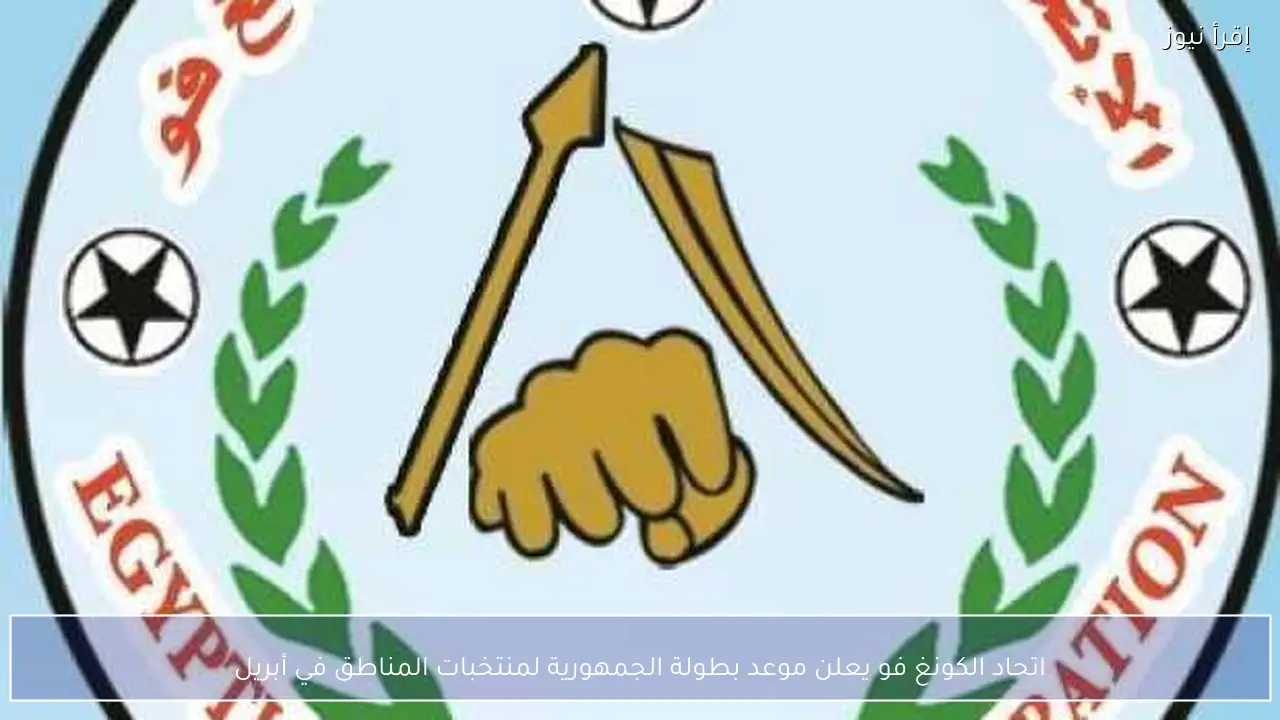 اتحاد الكونغ فو يعلن موعد بطولة الجمهورية لمنتخبات المناطق في أبريل
