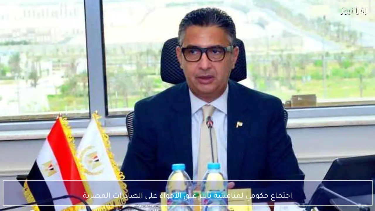 اجتماع حكومي لمناقشة تأثير غلق الأجواء على الصادرات المصرية