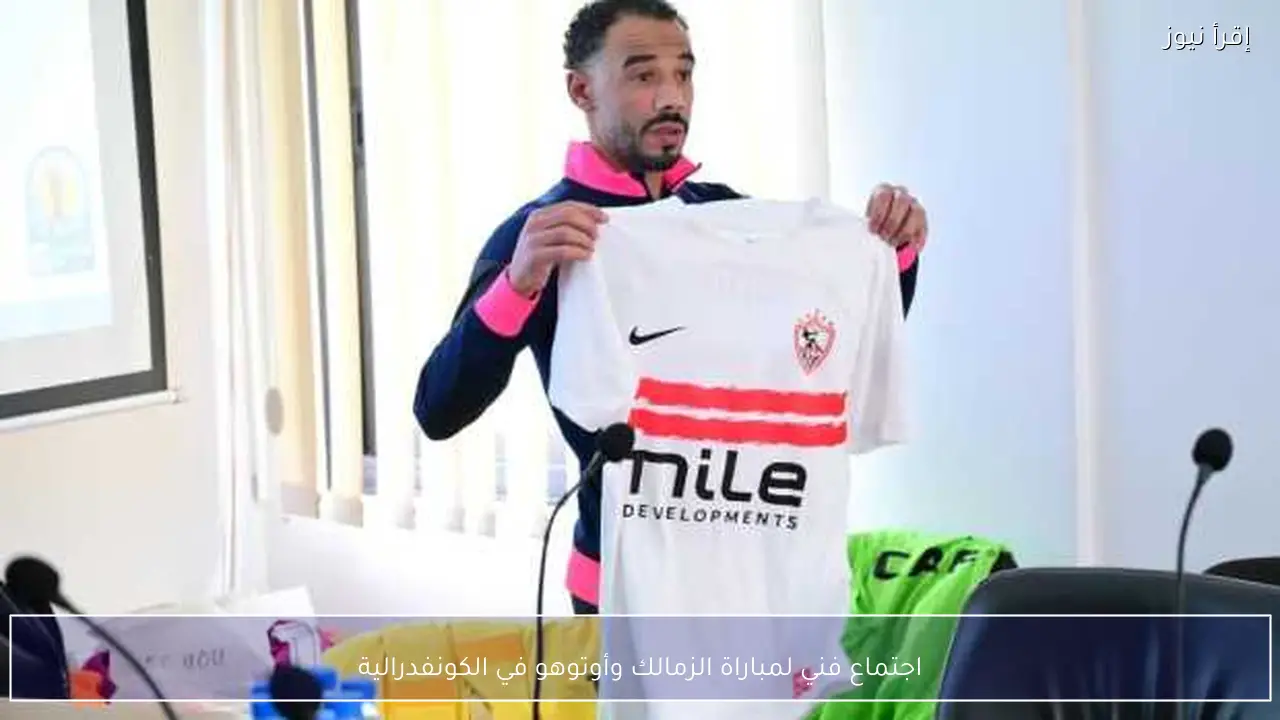 اجتماع فني لمباراة الزمالك وأوتوهو في الكونفدرالية