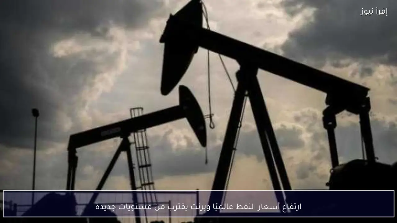 ارتفاع أسعار النفط عالميًا وبرنت يقترب من مستويات جديدة