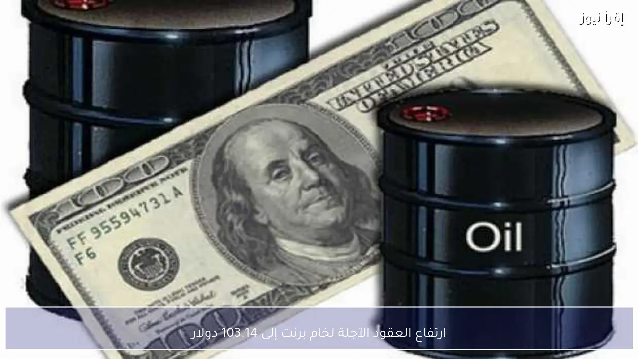 ارتفاع العقود الآجلة لخام برنت إلى 103.14 دولار