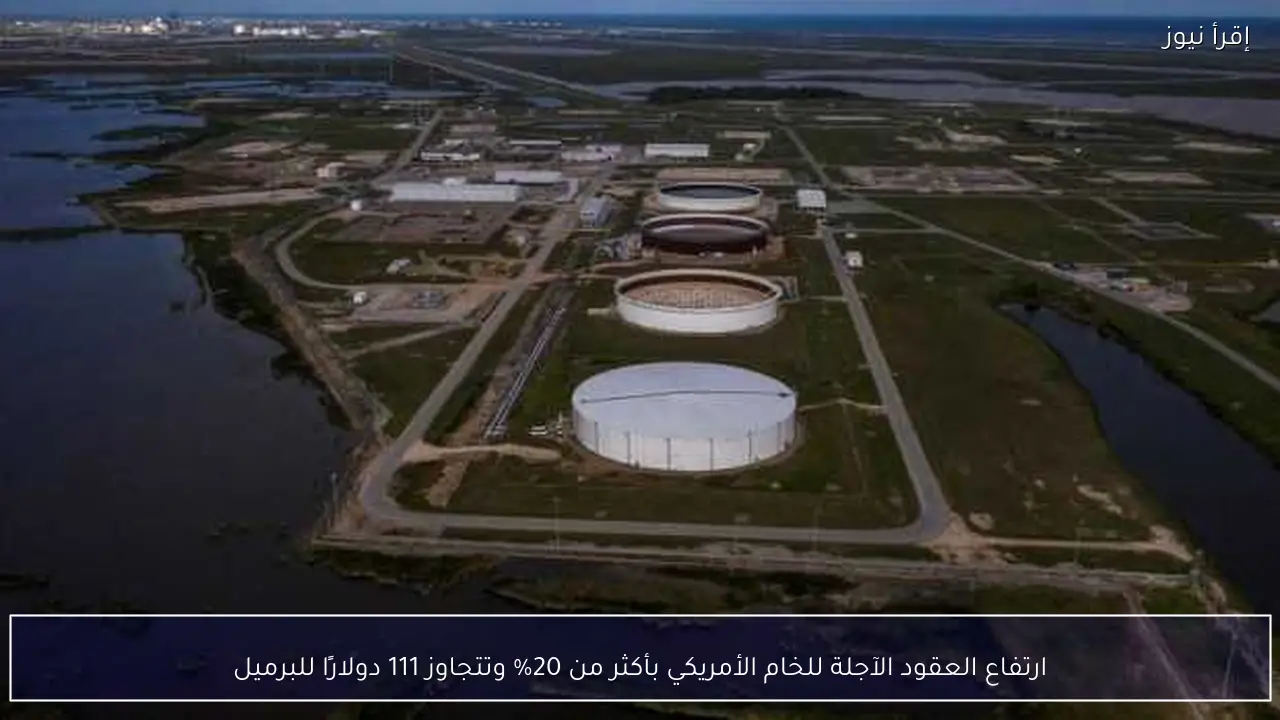 ارتفاع العقود الآجلة للخام الأمريكي بأكثر من 20% وتتجاوز 111 دولارًا للبرميل