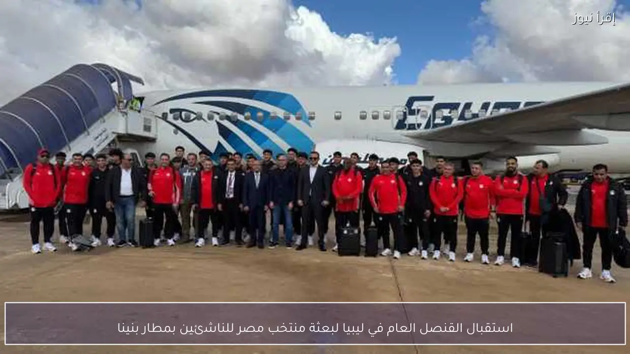 استقبال القنصل العام في ليبيا لبعثة منتخب مصر للناشئين بمطار بنينا