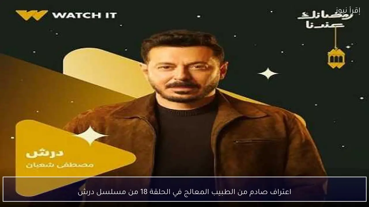 اعتراف صادم من الطبيب المعالج في الحلقة 18 من مسلسل درش