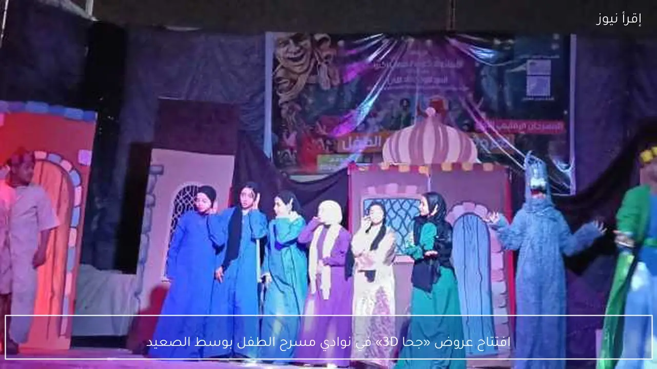 افتتاح عروض «جحا 3D» في نوادي مسرح الطفل بوسط الصعيد