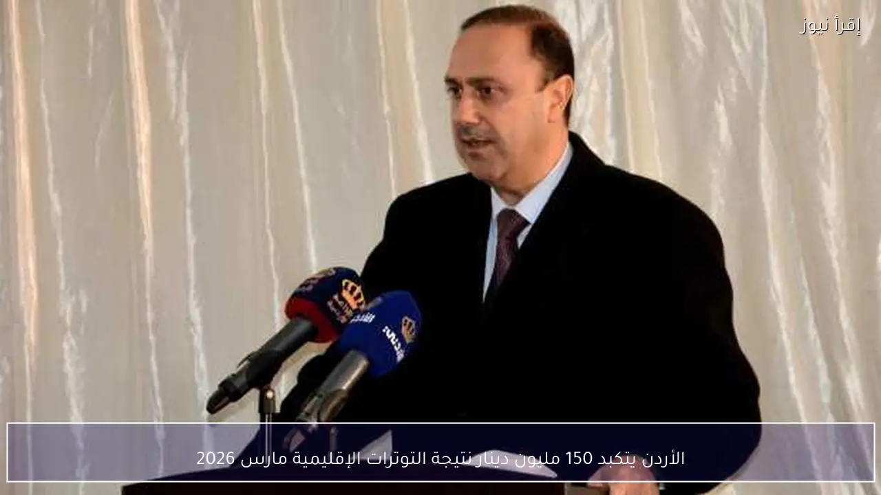 الأردن يتكبد 150 مليون دينار نتيجة التوترات الإقليمية مارس 2026
