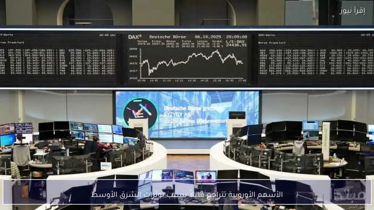 الأسهم الأوروبية تتراجع قليلاً بسبب توترات الشرق الأوسط