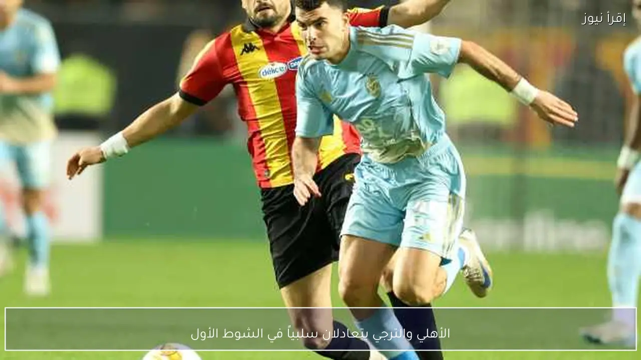 الأهلي والترجي يتعادلان سلبياً في الشوط الأول