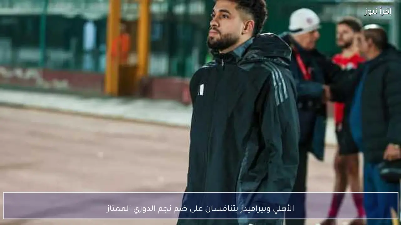 الأهلي وبيراميدز يتنافسان على ضم نجم الدوري الممتاز