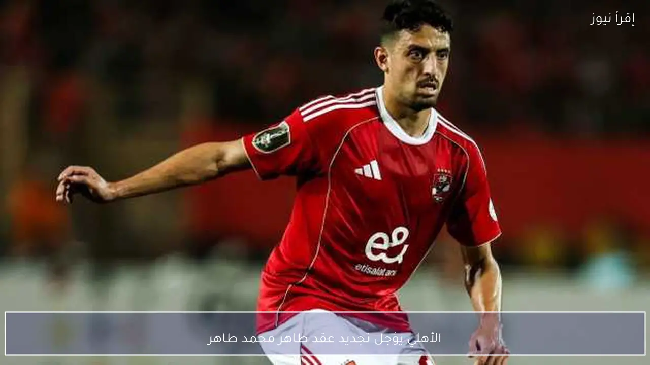 الأهلي يؤجل تجديد عقد طاهر محمد طاهر