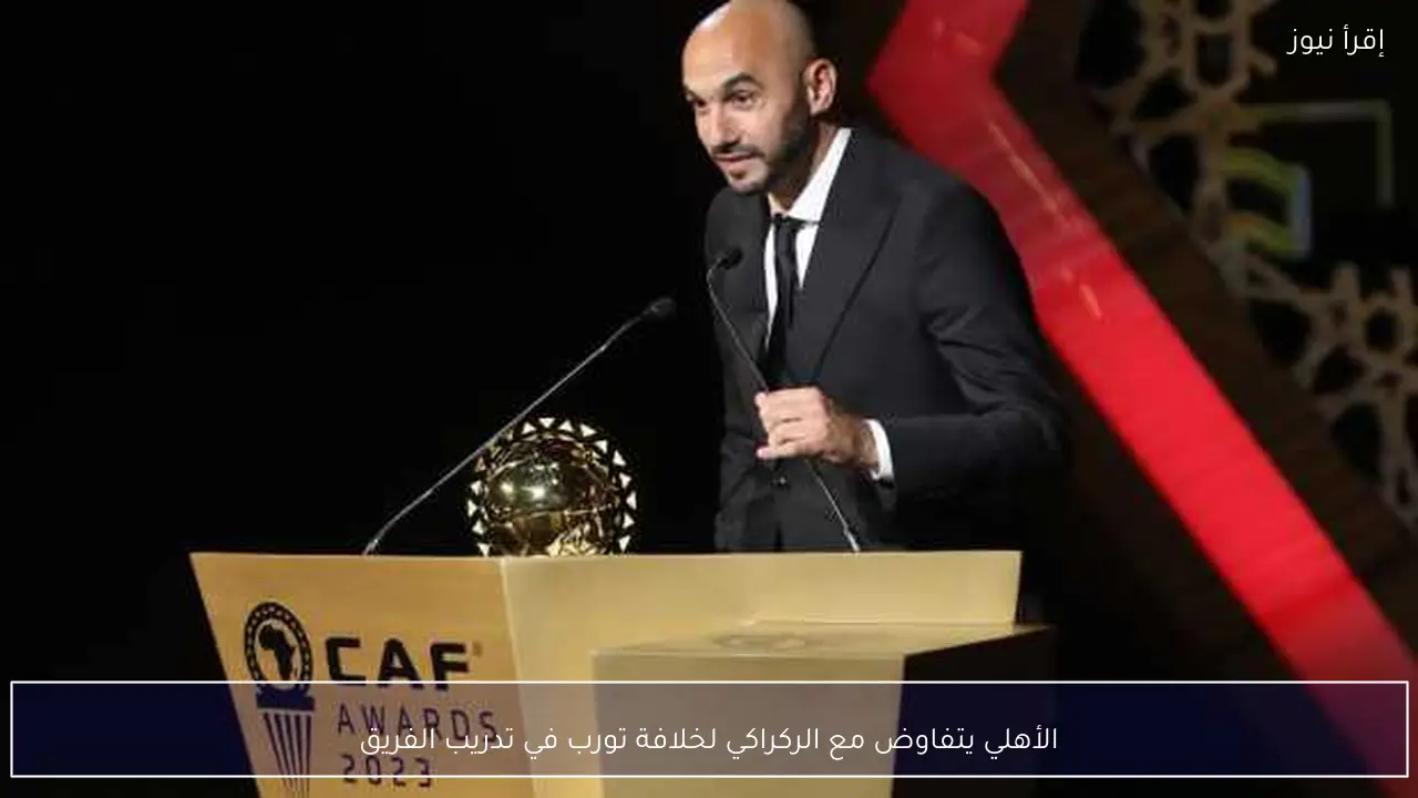 الأهلي يتفاوض مع الركراكي لخلافة تورب في تدريب الفريق