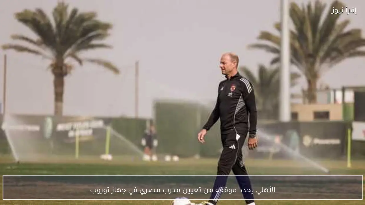الأهلي يحدد موقفه من تعيين مدرب مصري في جهاز توروب