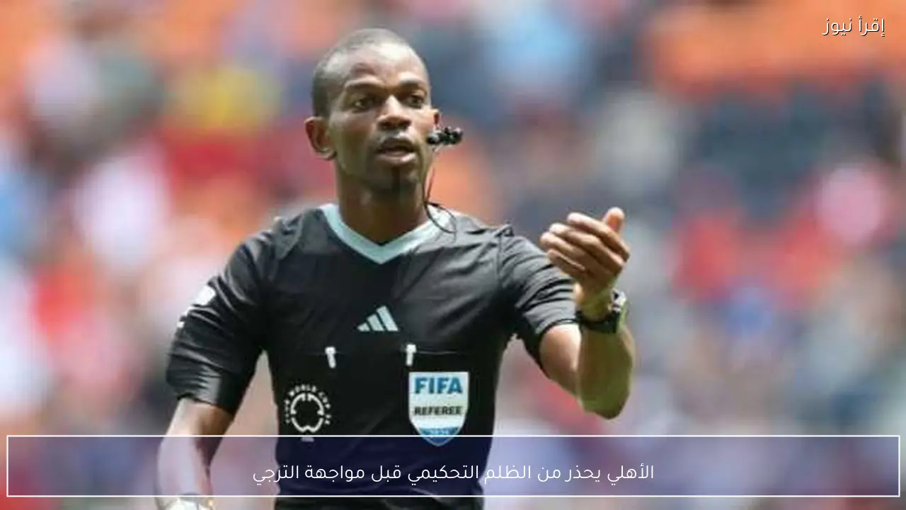 الأهلي يحذر من الظلم التحكيمي قبل مواجهة الترجي