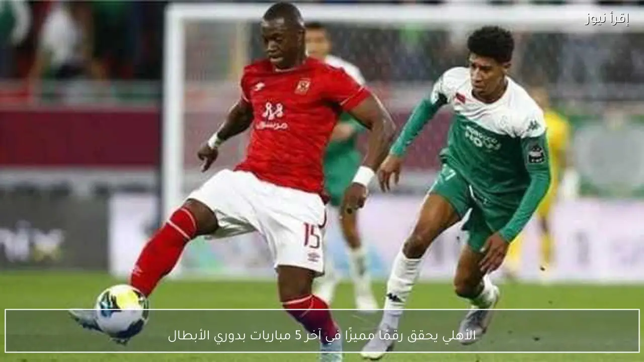 الأهلي يحقق رقمًا مميزًا في آخر 5 مباريات بدوري الأبطال
