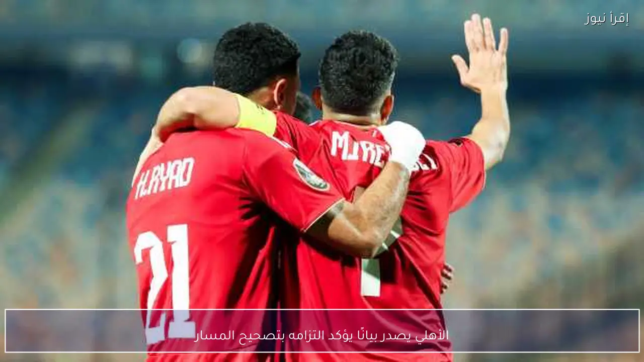 الأهلي يصدر بيانًا يؤكد التزامه بتصحيح المسار