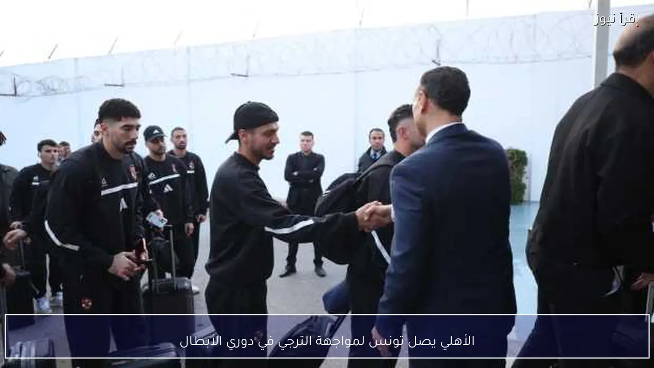الأهلي يصل تونس لمواجهة الترجي في دوري الأبطال