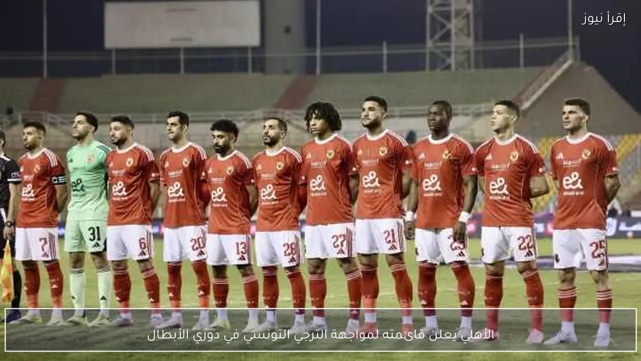 الأهلي يعلن قائمته لمواجهة الترجي التونسي في دوري الأبطال