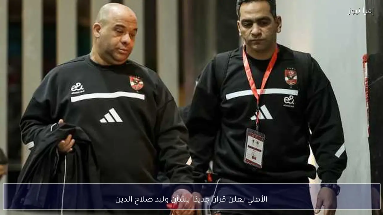 الأهلي يعلن قرارًا جديدًا بشأن وليد صلاح الدين