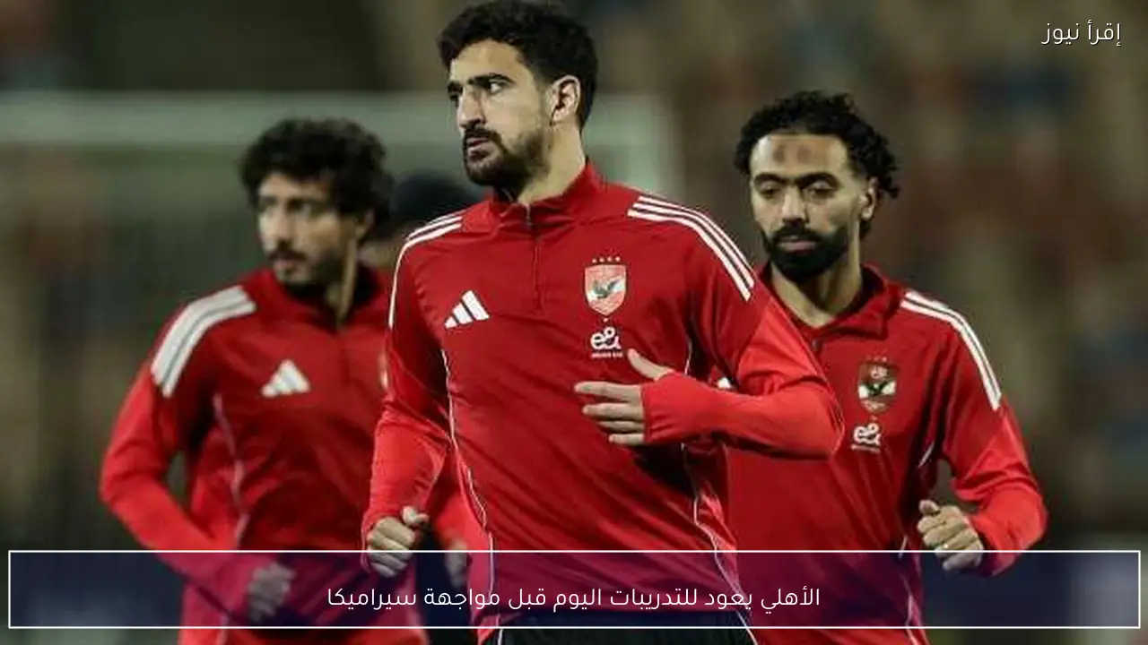 الأهلي يعود للتدريبات اليوم قبل مواجهة سيراميكا