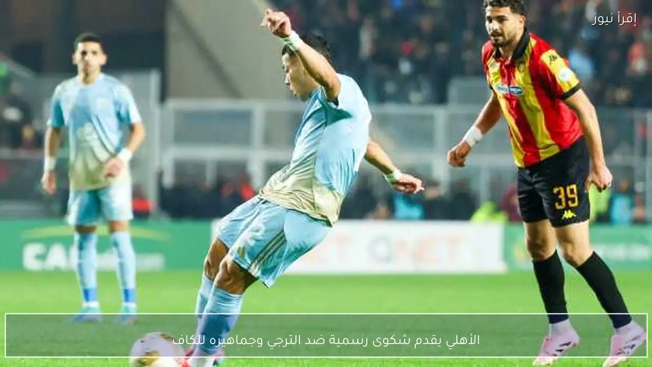 الأهلي يقدم شكوى رسمية ضد الترجي وجماهيره للكاف