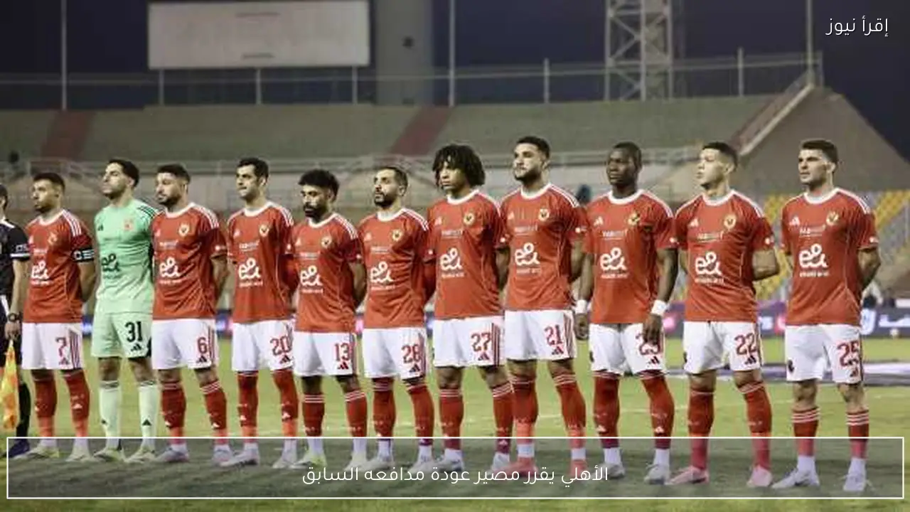 الأهلي يقرر مصير عودة مدافعه السابق