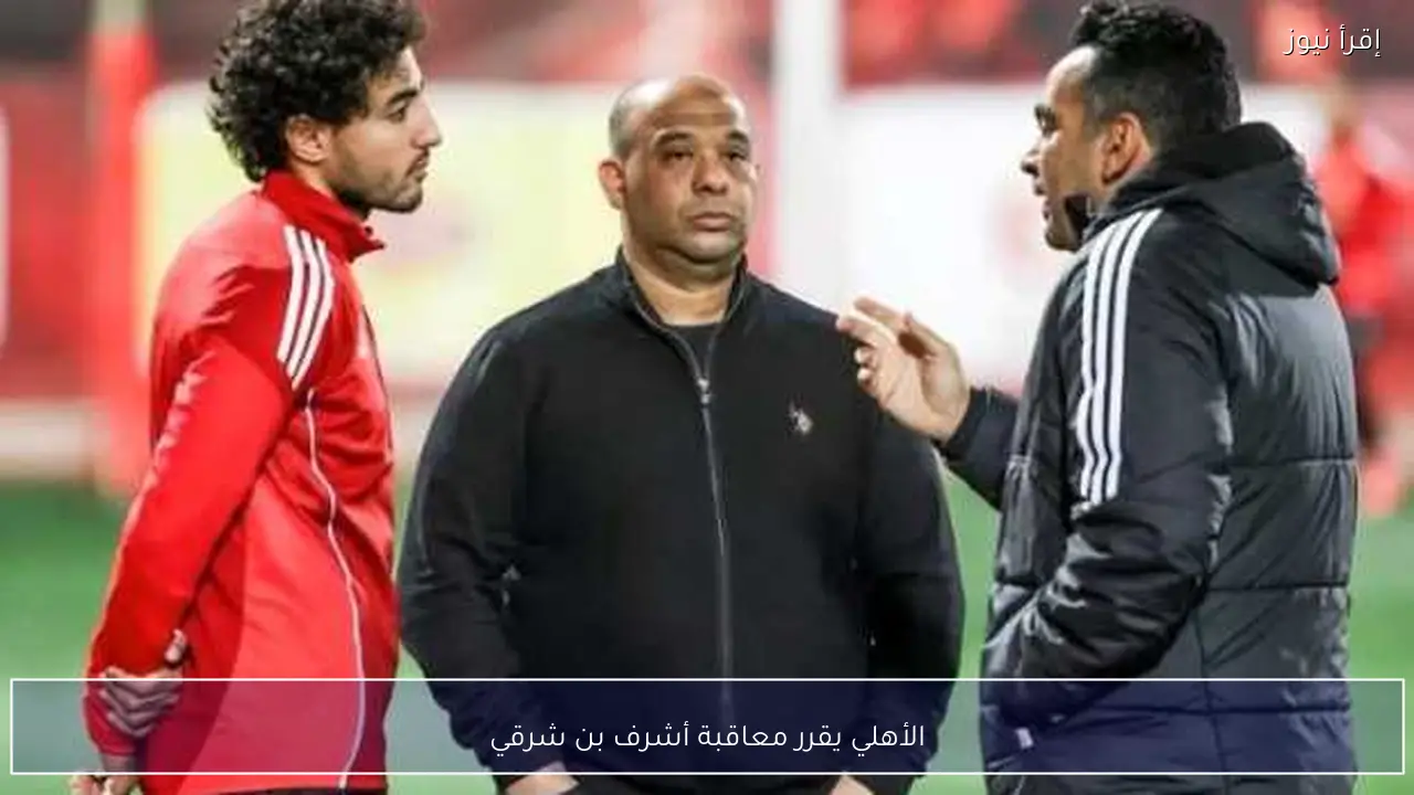 الأهلي يقرر معاقبة أشرف بن شرقي