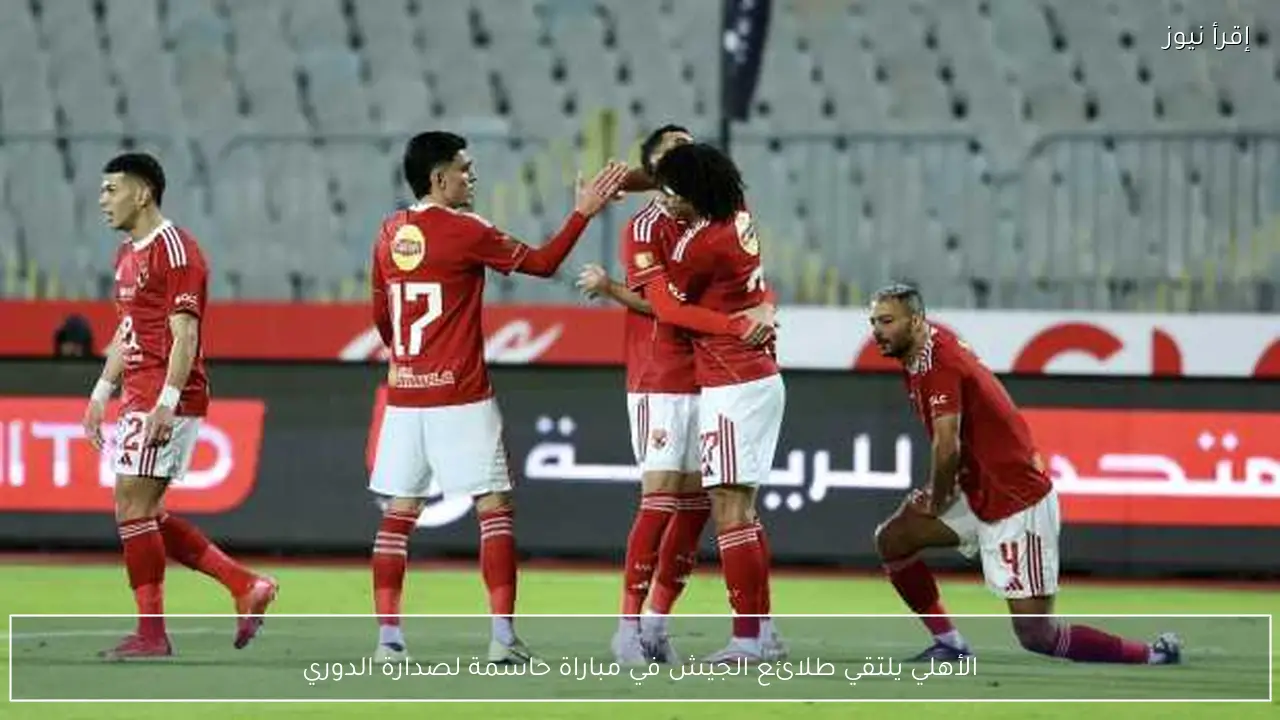 الأهلي يلتقي طلائع الجيش في مباراة حاسمة لصدارة الدوري