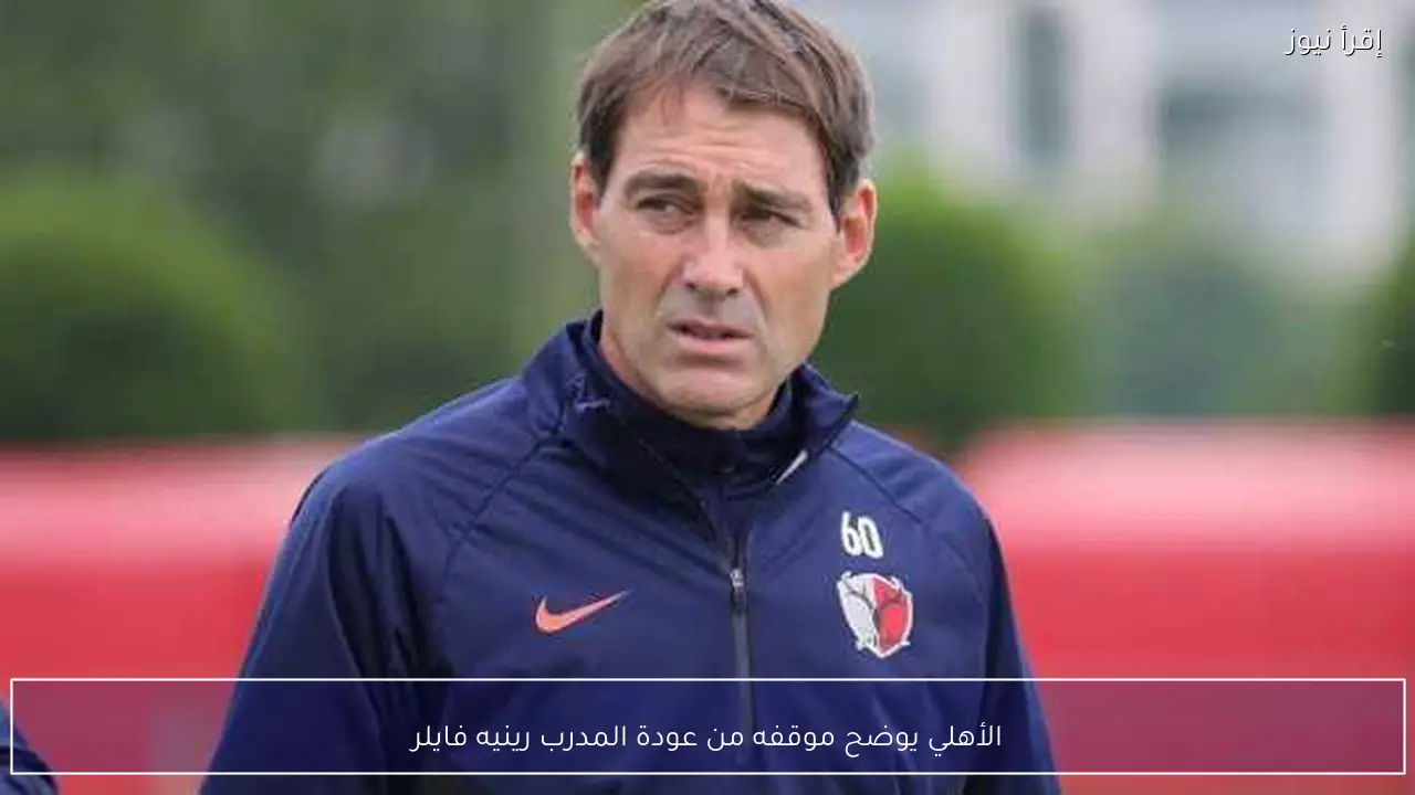 الأهلي يوضح موقفه من عودة المدرب رينيه فايلر