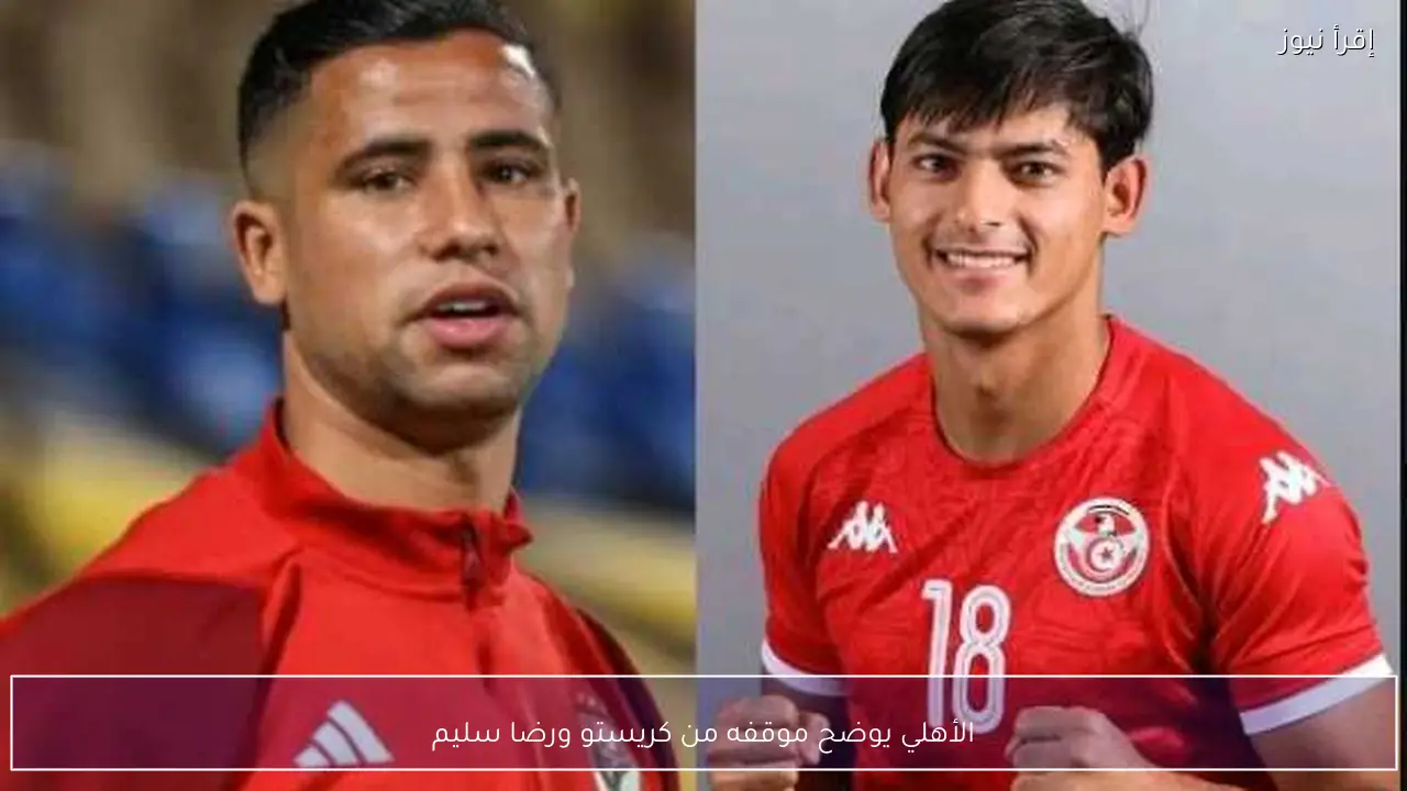 الأهلي يوضح موقفه من كريستو ورضا سليم