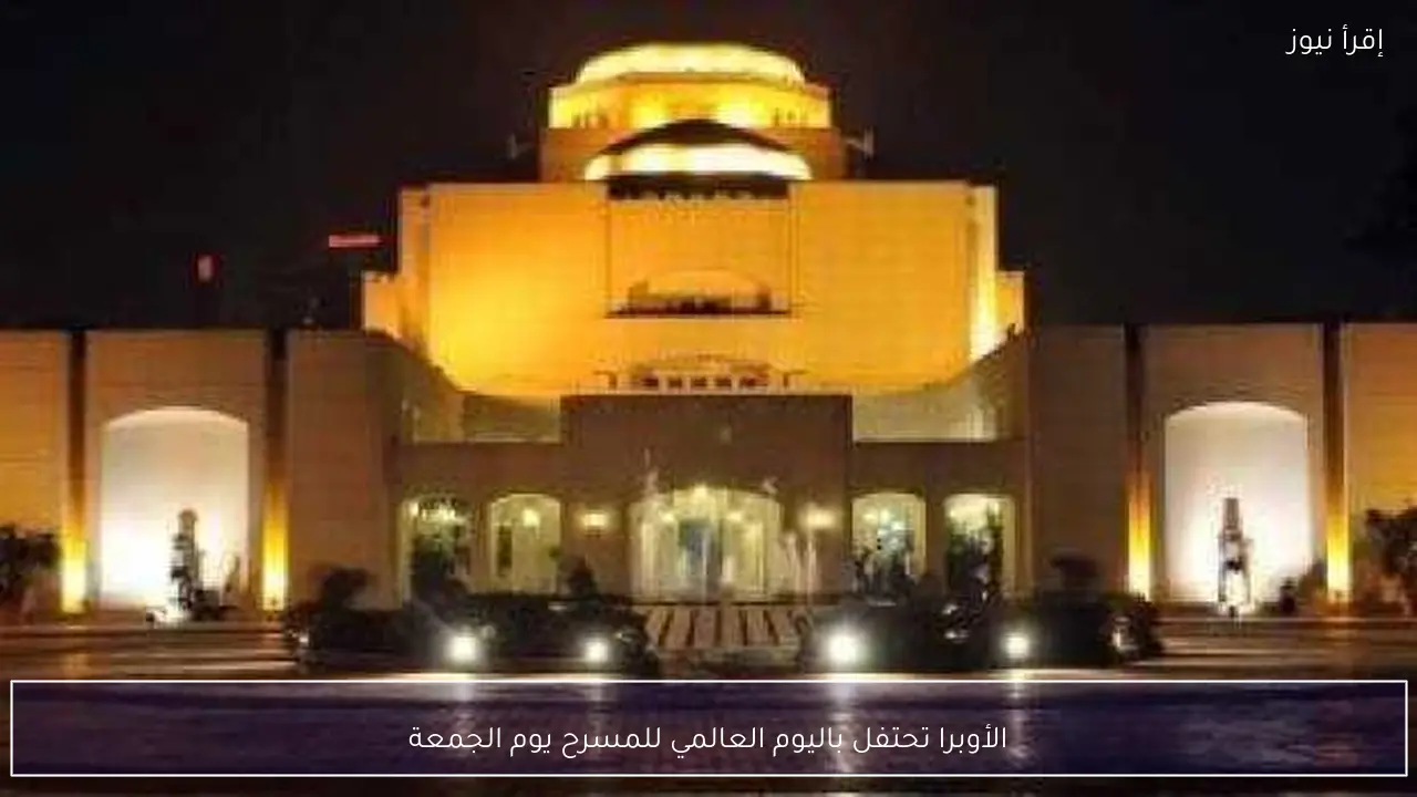 الأوبرا تحتفل باليوم العالمي للمسرح يوم الجمعة