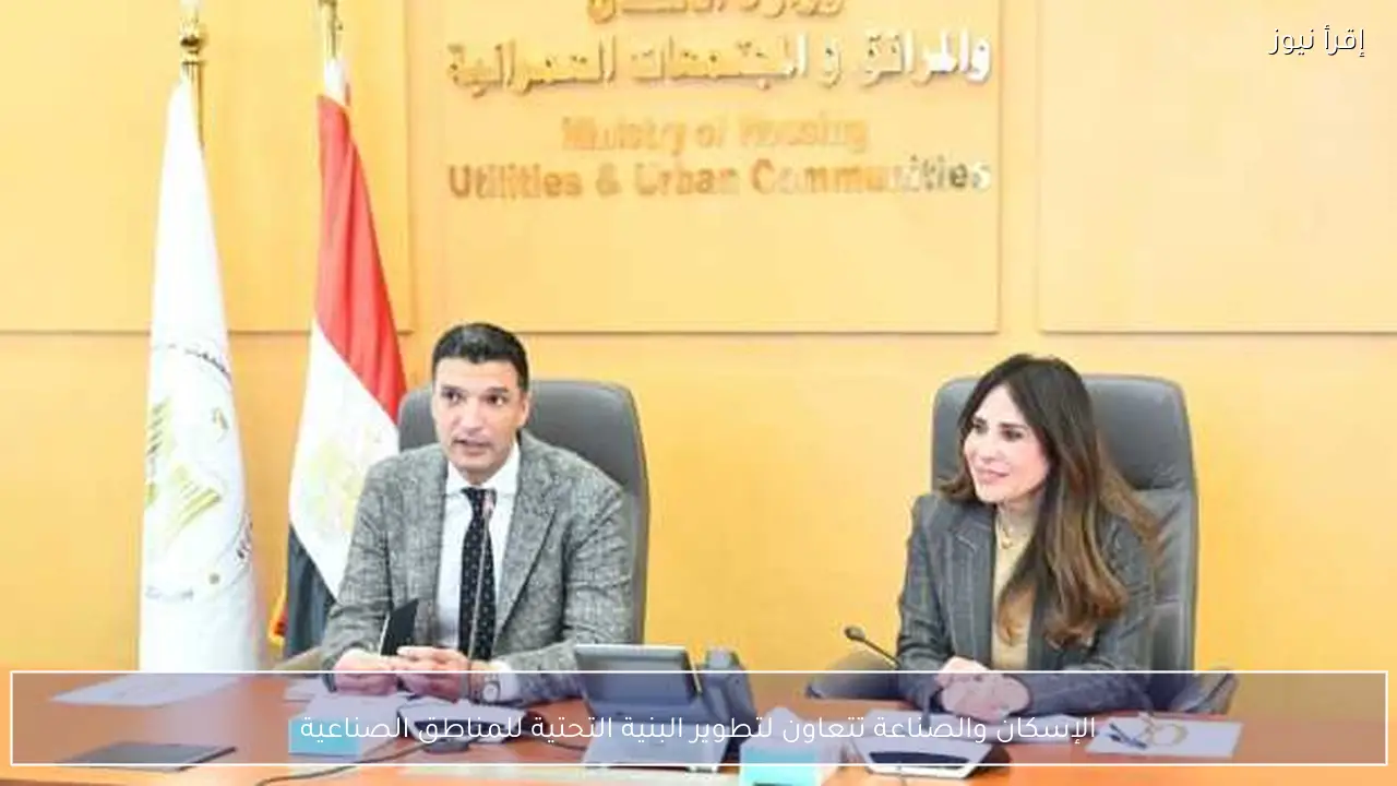 الإسكان والصناعة تتعاون لتطوير البنية التحتية للمناطق الصناعية