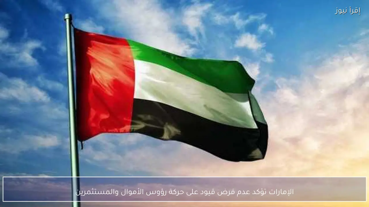 الإمارات تؤكد عدم فرض قيود على حركة رؤوس الأموال والمستثمرين